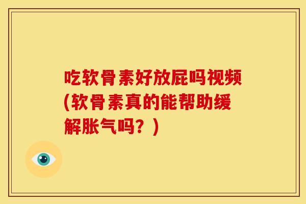 吃软骨素好放屁吗视频(软骨素真的能帮助缓解胀气吗?) 吃软骨素好放屁吗视频(软骨素真的能帮助缓解胀气吗?)