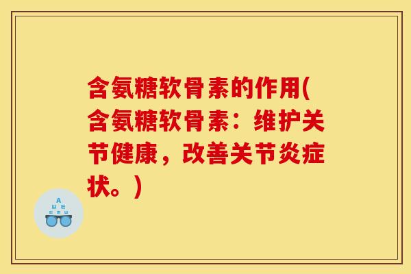 含氨糖软骨素的作用(含氨糖软骨素:维护关节健康,改善关节状。) 含氨糖软骨素的作用(含氨糖软骨素:维护关节健康,改善关节状。)