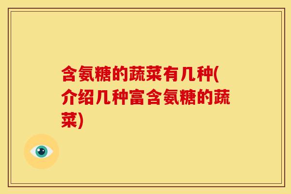 含氨糖的蔬菜有几种(介绍几种富含氨糖的蔬菜)