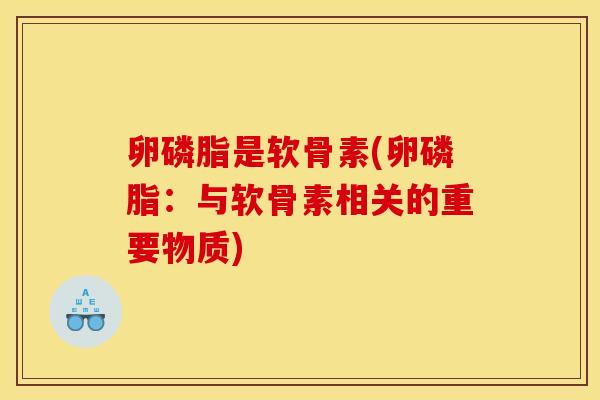 卵磷脂是软骨素(卵磷脂:与软骨素相关的重要物质) 卵磷脂是软骨素(卵磷脂:与软骨素相关的重要物质)