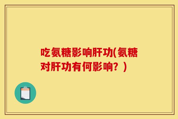 吃氨糖影响功(氨糖对功有何影响?) 吃氨糖影响功(氨糖对功有何影响?)