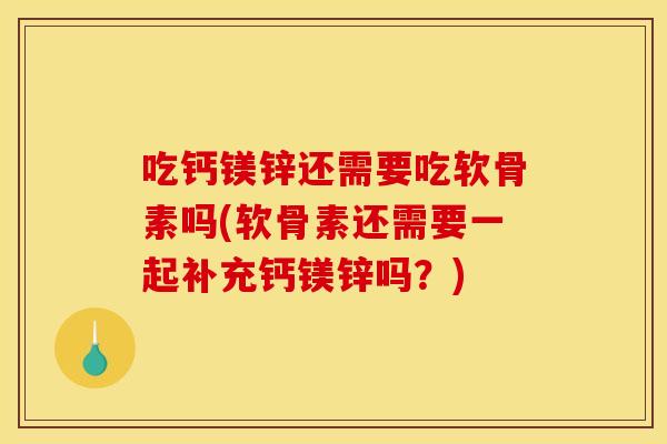 吃钙镁锌还需要吃软骨素吗(软骨素还需要一起补充钙镁锌吗?) 吃钙镁锌还需要吃软骨素吗(软骨素还需要一起补充钙镁锌吗?)