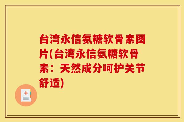 台湾永信氨糖软骨素图片(台湾永信氨糖软骨素：天然成分呵护关节舒适)