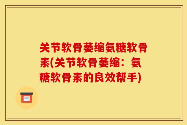 关节软骨萎缩氨糖软骨素(关节软骨萎缩：氨糖软骨素的良效帮手)