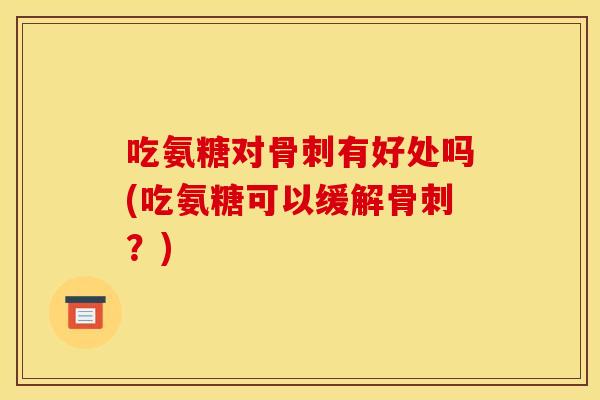 吃氨糖对有好处吗(吃氨糖可以缓解?) 吃氨糖对有好处吗(吃氨糖可以缓解?)