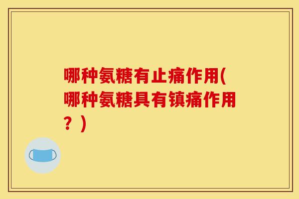 哪种氨糖有作用(哪种氨糖具有作用？)