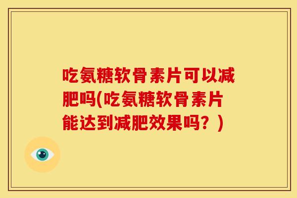 吃氨糖软骨素片可以吗(吃氨糖软骨素片能达到效果吗?) 吃氨糖软骨素片可以吗(吃氨糖软骨素片能达到效果吗?)