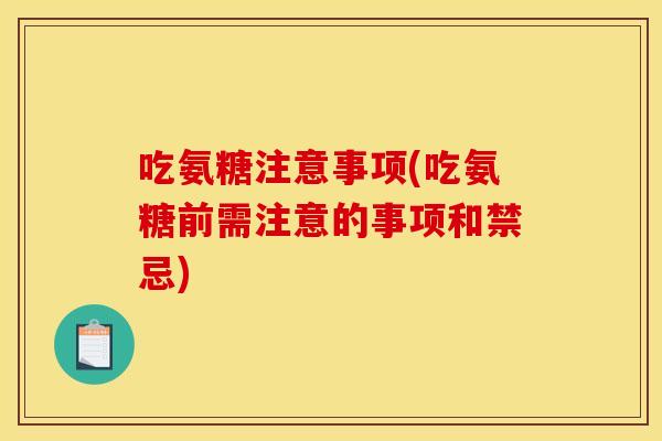 吃氨糖注意事项(吃氨糖前需注意的事项和禁忌) 吃氨糖注意事项(吃氨糖前需注意的事项和禁忌)