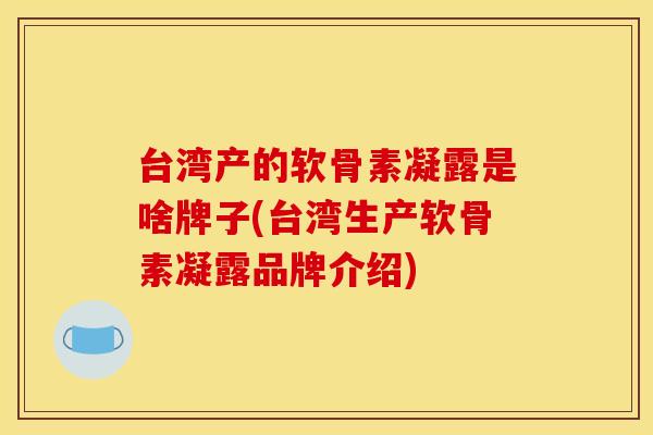 台湾产的软骨素凝露是啥牌子(台湾生产软骨素凝露品牌介绍) 台湾产的软骨素凝露是啥牌子(台湾生产软骨素凝露品牌介绍)
