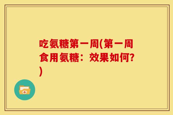 吃氨糖第一周(第一周食用氨糖：效果如何？)