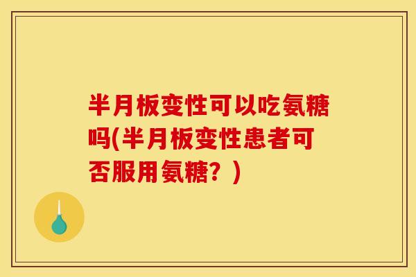 变性可以吃氨糖吗(变性患者可否服用氨糖?) 变性可以吃氨糖吗(变性患者可否服用氨糖?)