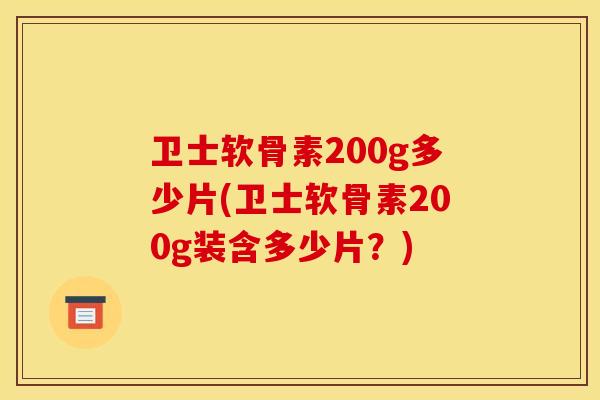 卫士软骨素200g多少片(卫士软骨素200g装含多少片?) 卫士软骨素200g多少片(卫士软骨素200g装含多少片?)