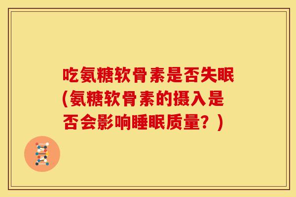 吃氨糖软骨素是否(氨糖软骨素的摄入是否会影响质量？)