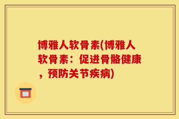 博雅人软骨素(博雅人软骨素:促进骨骼健康,关节) 博雅人软骨素(博雅人软骨素:促进骨骼健康,关节)