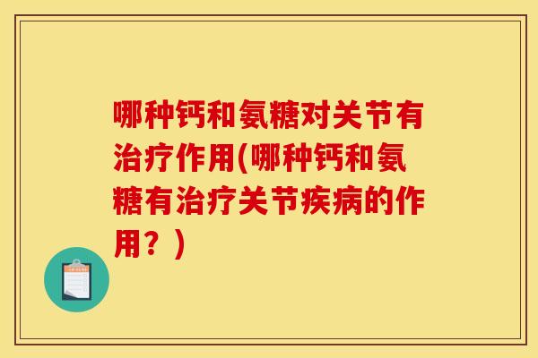 哪种钙和氨糖对关节有作用(哪种钙和氨糖有关节的作用?) 哪种钙和氨糖对关节有作用(哪种钙和氨糖有关节的作用?)