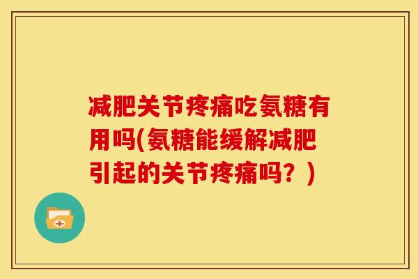 关节吃氨糖有用吗(氨糖能缓解引起的关节吗？)