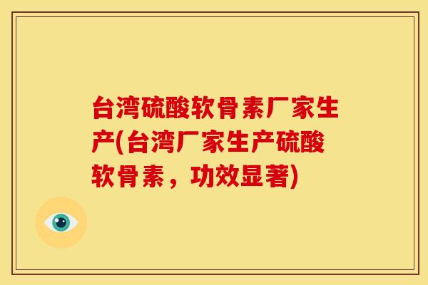 台湾硫酸软骨素厂家生产(台湾厂家生产硫酸软骨素，功效显著)