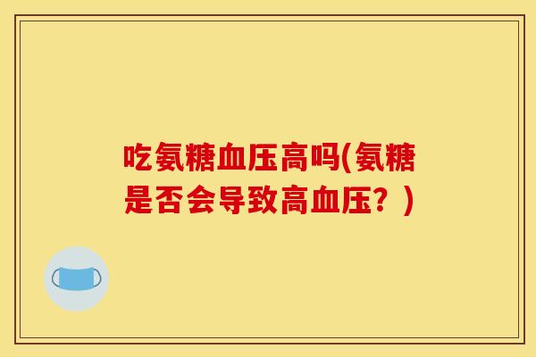 吃氨糖高吗(氨糖是否会导致高?) 吃氨糖高吗(氨糖是否会导致高?)