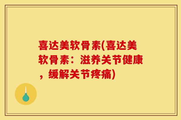 喜达美软骨素(喜达美软骨素:滋养关节健康,缓解关节) 喜达美软骨素(喜达美软骨素:滋养关节健康,缓解关节)