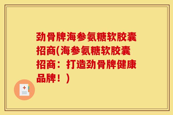 劲骨牌海参氨糖软胶囊招商(海参氨糖软胶囊招商:打造劲骨牌健康品牌!) 劲骨牌海参氨糖软胶囊招商(海参氨糖软胶囊招商:打造劲骨牌健康品牌!)
