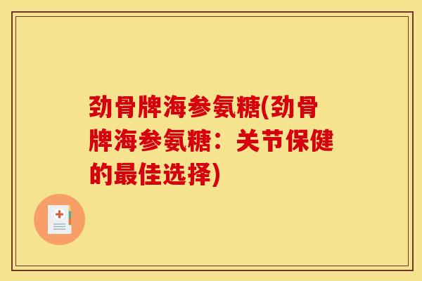 劲骨牌海参氨糖(劲骨牌海参氨糖:关节保健的佳选择) 劲骨牌海参氨糖(劲骨牌海参氨糖:关节保健的佳选择)