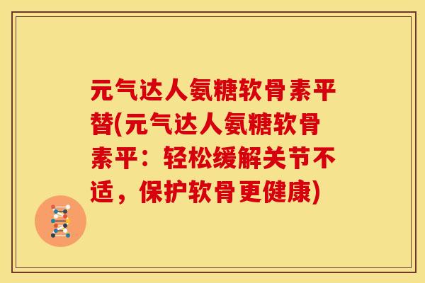 元气达人氨糖软骨素平替(元气达人氨糖软骨素平:轻松缓解关节不适,保护软骨更健康) 元气达人氨糖软骨素平替(元气达人氨糖软骨素平:轻松缓解关节不适,保护软骨更健康)