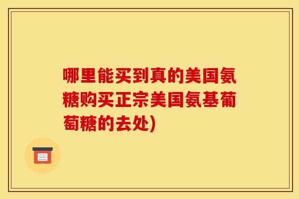 哪里能买到真的美国氨糖购买正宗美国氨基葡萄糖的去处) 哪里能买到真的美国氨糖购买正宗美国氨基葡萄糖的去处)