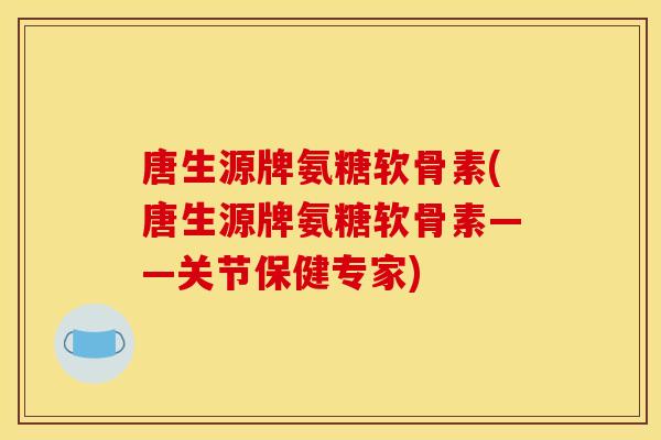 唐生源牌氨糖软骨素(唐生源牌氨糖软骨素——关节保健专家) 唐生源牌氨糖软骨素(唐生源牌氨糖软骨素——关节保健专家)