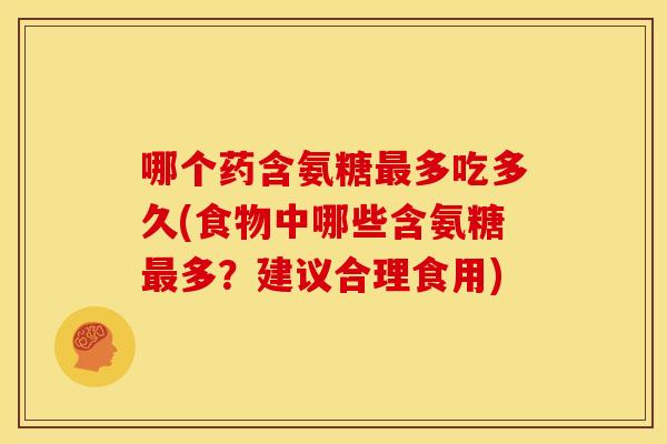 哪个药含氨糖多吃多久(食物中哪些含氨糖多?建议合理食用) 哪个药含氨糖多吃多久(食物中哪些含氨糖多?建议合理食用)