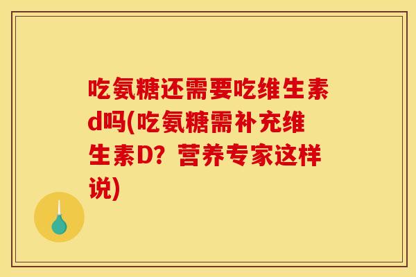吃氨糖还需要吃维生素d吗(吃氨糖需补充维生素D？营养专家这样说)