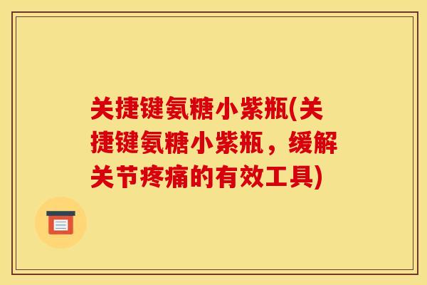 关捷键氨糖小紫瓶(关捷键氨糖小紫瓶,缓解关节的有效工具) 关捷键氨糖小紫瓶(关捷键氨糖小紫瓶,缓解关节的有效工具)