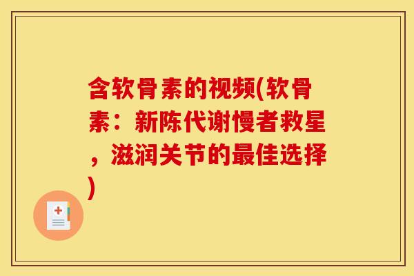 含软骨素的视频(软骨素:慢者救星,滋润关节的佳选择) 含软骨素的视频(软骨素:慢者救星,滋润关节的佳选择)