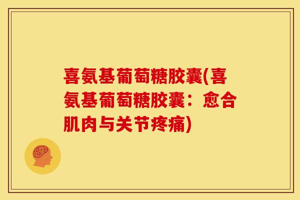 喜氨基葡萄糖胶囊(喜氨基葡萄糖胶囊:愈合肌肉与关节) 喜氨基葡萄糖胶囊(喜氨基葡萄糖胶囊:愈合肌肉与关节)