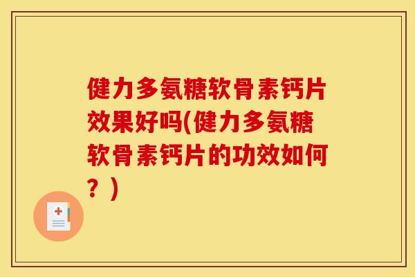 健力多氨糖软骨素钙片效果好吗(健力多氨糖软骨素钙片的功效如何?) 健力多氨糖软骨素钙片效果好吗(健力多氨糖软骨素钙片的功效如何?)