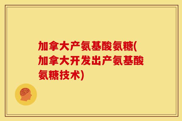 加拿大产氨基酸氨糖(加拿大开发出产氨基酸氨糖技术)