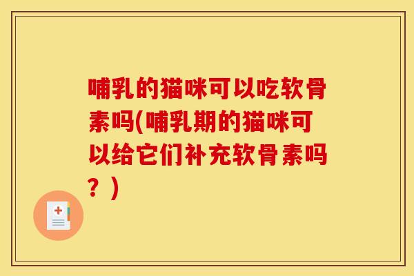 哺乳的猫咪可以吃软骨素吗(哺乳期的猫咪可以给它们补充软骨素吗?) 哺乳的猫咪可以吃软骨素吗(哺乳期的猫咪可以给它们补充软骨素吗?)