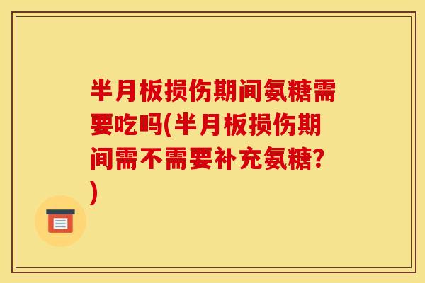 损伤期间氨糖需要吃吗(损伤期间需不需要补充氨糖？)