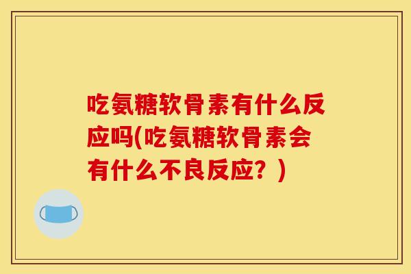 吃氨糖软骨素有什么反应吗(吃氨糖软骨素会有什么不良反应?) 吃氨糖软骨素有什么反应吗(吃氨糖软骨素会有什么不良反应?)