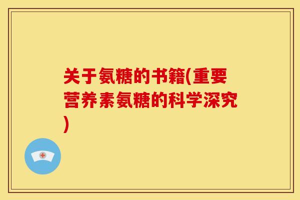 关于氨糖的书籍(重要营养素氨糖的科学深究) 关于氨糖的书籍(重要营养素氨糖的科学深究)