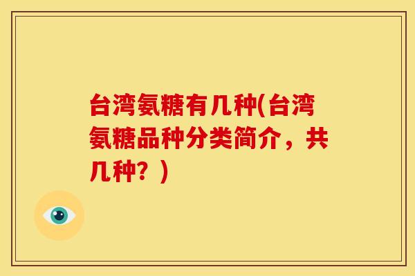 台湾氨糖有几种(台湾氨糖品种分类简介，共几种？)