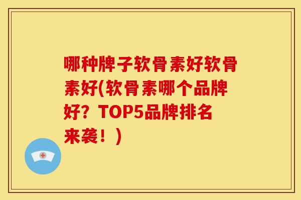 哪种牌子软骨素好软骨素好(软骨素哪个品牌好?TOP5品牌排名来袭!) 哪种牌子软骨素好软骨素好(软骨素哪个品牌好?TOP5品牌排名来袭!)