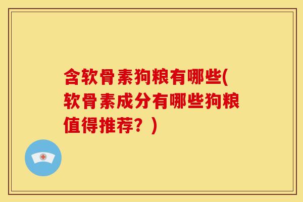 含软骨素狗粮有哪些(软骨素成分有哪些狗粮值得推荐?) 含软骨素狗粮有哪些(软骨素成分有哪些狗粮值得推荐?)