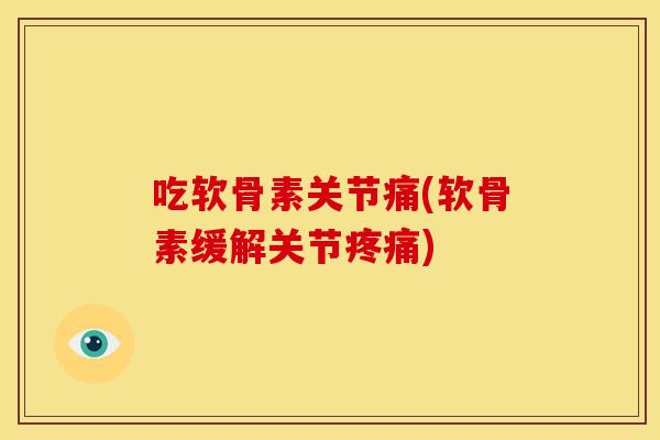 吃软骨素关节痛(软骨素缓解关节) 吃软骨素关节痛(软骨素缓解关节)