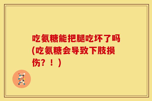 吃氨糖能把腿吃坏了吗(吃氨糖会导致下肢损伤?!) 吃氨糖能把腿吃坏了吗(吃氨糖会导致下肢损伤?!)