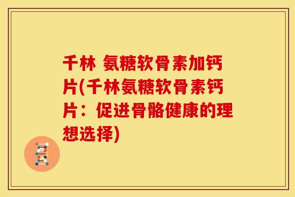 千林 氨糖软骨素加钙片(千林氨糖软骨素钙片：促进骨骼健康的理想选择)