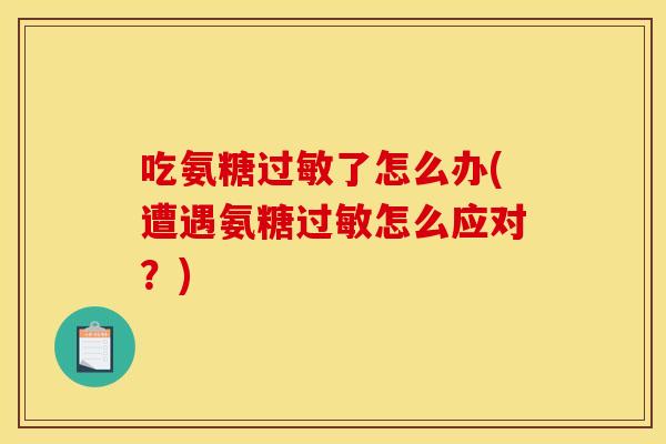 吃氨糖了怎么办(遭遇氨糖怎么应对?) 吃氨糖了怎么办(遭遇氨糖怎么应对?)