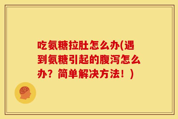 吃氨糖拉肚怎么办(遇到氨糖引起的怎么办?简单解决方法!) 吃氨糖拉肚怎么办(遇到氨糖引起的怎么办?简单解决方法!)
