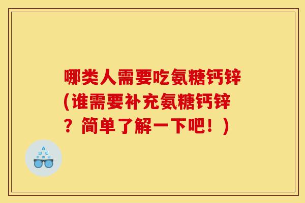 哪类人需要吃氨糖钙锌(谁需要补充氨糖钙锌?简单了解一下吧!) 哪类人需要吃氨糖钙锌(谁需要补充氨糖钙锌?简单了解一下吧!)