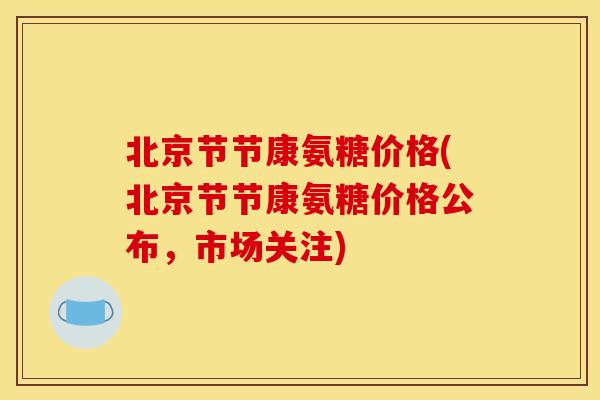 北京节节康氨糖价格(北京节节康氨糖价格公布,市场关注) 北京节节康氨糖价格(北京节节康氨糖价格公布,市场关注)