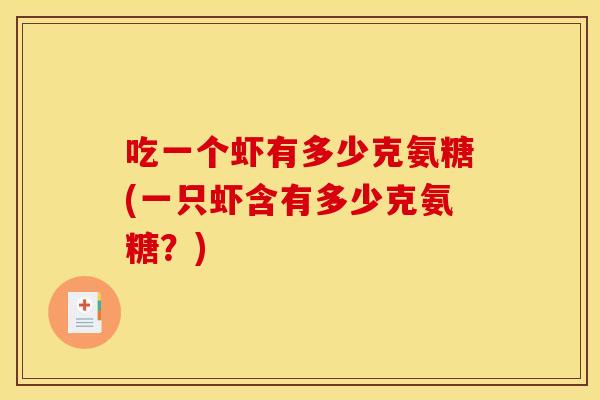 吃一个虾有多少克氨糖(一只虾含有多少克氨糖?) 吃一个虾有多少克氨糖(一只虾含有多少克氨糖?)
